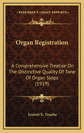 Organ Registration; A Comprehensive Treatise on the Distinctive Quality of Tone of Organ Stops, the Acoustical and Musical Effect of Combining Individual Stops, and the Selection of Stops and Combinations for the Various Phrases of Organ Compositions; Tog