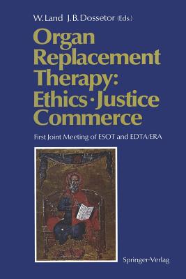 Organ Replacement Therapy: Ethics, Justice Commerce: First Joint Meeting of Esot and Edta/Era Munich December 1990 - Land, Walter (Editor), and Dossetor, John B (Editor)