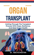 Organ Transplant: Getting Through The Transplant Process With Hope, Resilience, And Ideal Organ Health