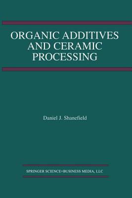 Organic Additives and Ceramic Processing: With Applications in Powder Metallurgy, Ink, and Paint - Shanefield, Daniel J