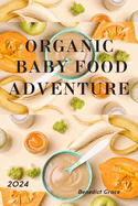 Organic Baby Food Adventure: The Complete Guide To Your Baby's First Foods