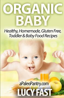 Organic Baby: Healthy, Homemade, Gluten Free, Toddler & Baby Food Recipes - Fast, Lucy