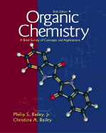 Organic Chemistry: A Brief Survey of Concepts and Applications - Bailey, Philip S, and Bailey, Christina, and Bailey, Christina A