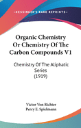 Organic Chemistry or Chemistry of the Carbon Compounds V1: Chemistry of the Aliphatic Series (1919)