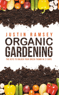 Organic Gardening: The Keys to unlock your green thumb in 21 days