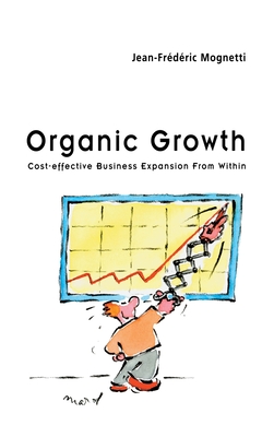 Organic Growth: Cost-Effective Business Expansion from Within - Mognetti, Jean-Frdric