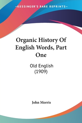 Organic History Of English Words, Part One: Old English (1909) - Morris, John