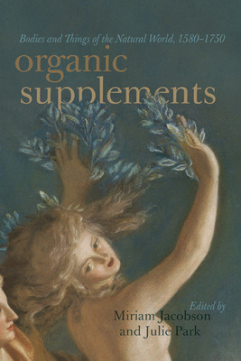 Organic Supplements: Bodies and Things of the Natural World, 1580-1790 - Jacobson, Miriam (Editor), and Park, Julie (Editor), and Laroche, Rebecca (Contributions by)