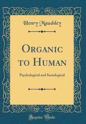 Organic to Human: Psychological and Sociological (Classic Reprint) - Maudsley, Henry