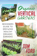 Organic Vertical Gardens: Beginners Guide To Growing Healthy Organic Gardens - Ford, Tom