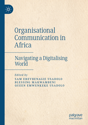 Organisational Communication in Africa: Navigating a Digitalising World - Usadolo, Sam Erevbenagie (Editor), and Makwambeni, Blessing (Editor), and Usadolo, Queen Emwenkeke (Editor)