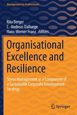 Organisational Excellence and Resilience: Stress Management as a Component of a Sustainable Corporate Development Strategy - Berger, Rita (Editor), and Dalluege, C -Andreas (Editor), and Franz, Hans-Werner (Editor)