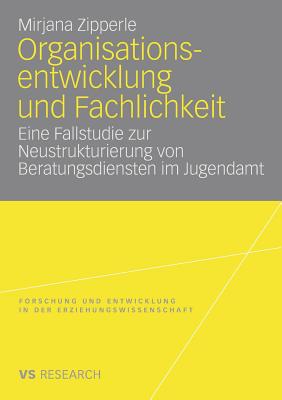 Organisationsentwicklung Und Fachlichkeit: Eine Fallstudie Zur Neustrukturierung Von Beratungsdiensten Im Jugendamt - Zipperle, Mirjana