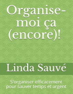 Organise-Moi CA (Encore)!: S'Organiser Efficacement Pour Sauver Temps Et Argent