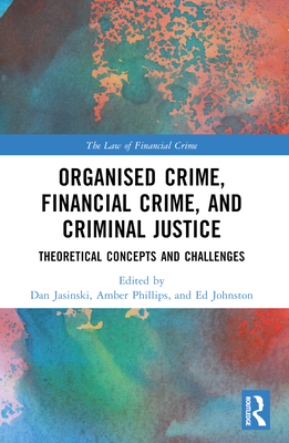 Organised Crime, Financial Crime, and Criminal Justice: Theoretical Concepts and Challenges - Jasinski, Dan (Editor), and Phillips, Amber (Editor), and Johnston, Ed (Editor)