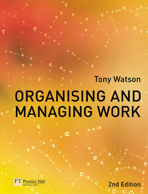 Organising and Managing Work: Organisational, Managerial and Strategic Behaviour in Theory and Practice - Watson, Tony J, Professor