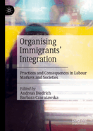 Organising Immigrants' Integration: Practices and Consequences in Labour Markets and Societies