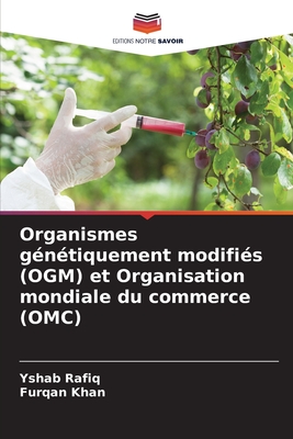 Organismes g?n?tiquement modifi?s (OGM) et Organisation mondiale du commerce (OMC) - Rafiq, Yshab, and Khan, Furqan