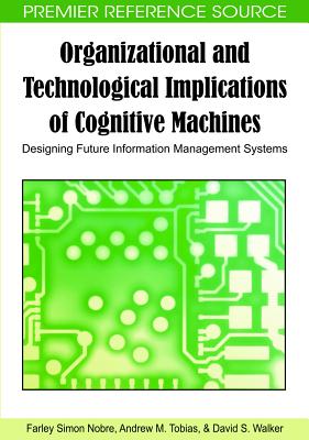 Organizational and Technological Implications of Cognitive Machines: Designing Future Information Management Systems - Nobre, Farley Simon, and Tobias, Andrew M, and Walker, David S