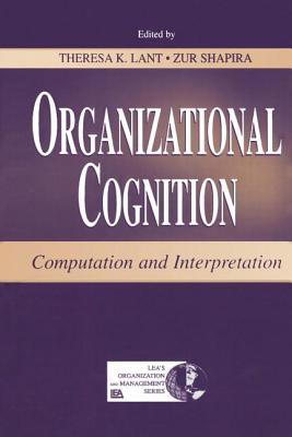 Organizational Cognition: Computation and Interpretation - Lant, Theresa K. (Editor), and Shapira, Zur (Editor)