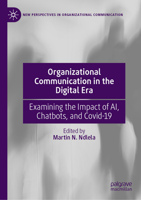 Organizational Communication in the Digital Era: Examining the Impact of Ai, Chatbots, and Covid-19 - Ndlela, Martin N (Editor)