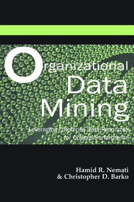 Organizational Data Mining: Leveraging Enterprise Data Resources for Optimal Performance - Nemati, Hamid R (Editor), and Barko, Christopher D (Editor)