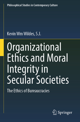 Organizational Ethics and Moral Integrity in Secular Societies: The Ethics of Bureaucracies - Wildes, S.J., Kevin Wm