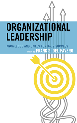 Organizational Leadership: Knowledge and Skills for K-12 Success - Del Favero, Frank S. (Editor)