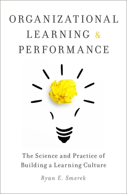 Organizational Learning and Performance: The Science and Practice of Building a Learning Culture - Smerek, Ryan