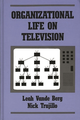 Organizational Life on Television - Berg, Leah Vande, and Vande Berg, Leah R, and Trujillo, Nick