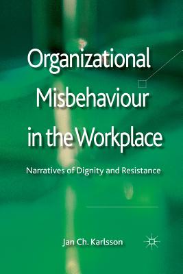 Organizational Misbehaviour in the Workplace: Narratives of Dignity and Resistance - Karlsson, Jan Ch