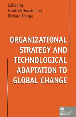 Organizational Strategy and Technological Adaptation to Global Change - McDonald, Frank, Professor (Editor), and Thorpe, Richard, Professor (Editor)