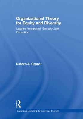 Organizational Theory for Equity and Diversity: Leading Integrated, Socially Just Education - Capper, Colleen A.