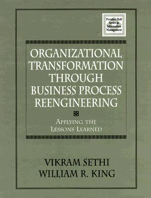 Organizational Transformation Through Business Process Reengineering: Applying Lessons Learned - Sethi, Vikram (Editor), and King, William, and Vikram, Sethi