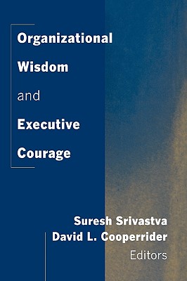 Organizational Wisdom and Executive Courage - Srivastva, Suresh, and Cooperrider, David L.