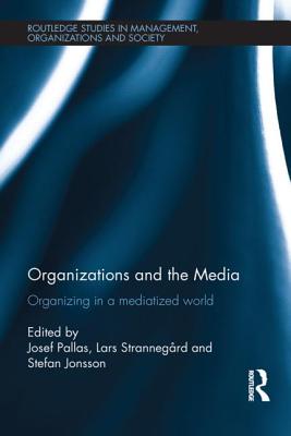 Organizations and the Media: Organizing in a Mediatized World - Pallas, Josef (Editor), and Strannegard, Lars (Editor), and Jonsson, Stefan (Editor)