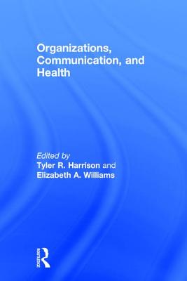 Organizations, Communication, and Health - Harrison, Tyler R. (Editor), and Williams, Elizabeth A. (Editor)