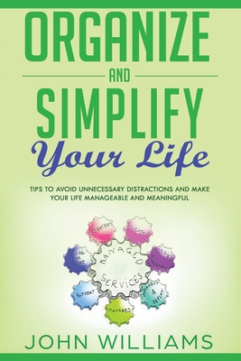 Organize and Simplify your Life: Tips to Avoid Unnecessary Distractions and Make your Life Manageable and Meaningful - Williams, John