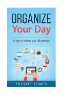 Organize Your Day: 15 Steps to Achieve Your Full Potential