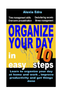 Organize Your Day in 10 Easy Steps: Learn to Organize Your Day at Home and Work, Improve Productivity and Get Things Done: Time Management Skills.Overcome Procrastination.Decluttering Secrets
