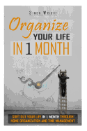 Organize Your Life in 1 Month: Sort Out Your Life in 1 Month Through Home Organization and Time Management