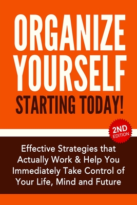 Organize Yourself Starting Today!: Effective Strategies to Take Control of Your Life, Your Mind and Your Future - Bell, Nick