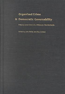 Organized Crime and Democratic Governability: Mexico and the U.S. -Mexico Borderlands - Bailey, John (Editor), and Godson, Roy (Editor)