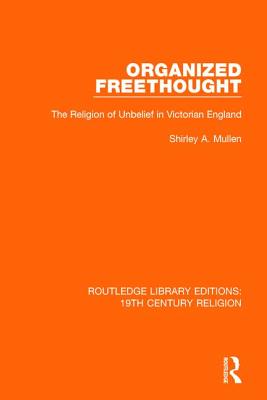 Organized Freethought: The Religion of Unbelief in Victorian England - Mullen, Shirley A.