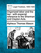 Organized Labor and the Law: With Especial Reference to the Sherman and Clayton Acts.
