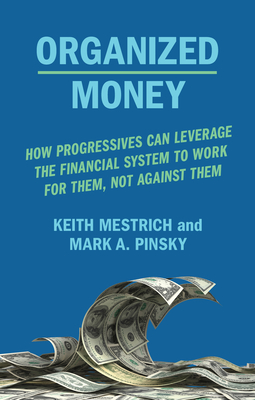 Organized Money: How Progressives Can Leverage the Financial System to Work for Them, Not Against Them - Mestrich, Keith, and Pinsky, Mark A