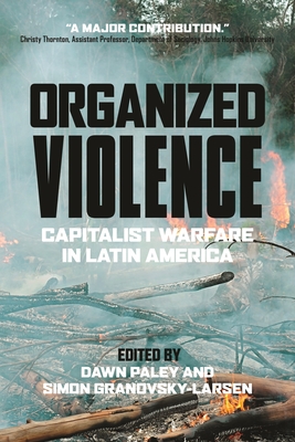 Organized Violence: Capitalist Warfare in Latin America - Paley, Dawn, Dr., and Granovsky-Larsen, Simon, Dr.