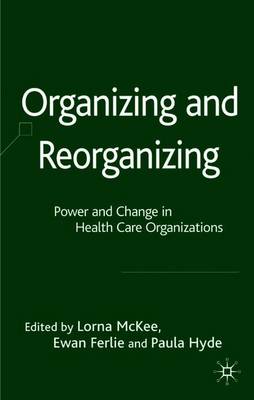 Organizing and Reorganizing: Power and Change in Health Care Organizations - McKee, L (Editor), and Ferlie, E (Editor), and Hyde, P (Editor)