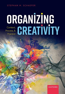 Organizing Creativity: Context, Process, and Practice - Schaefer, Stephan M.