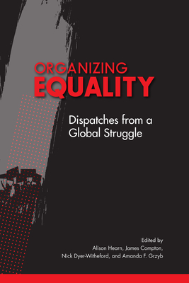 Organizing Equality: Dispatches from a Global Struggle Volume 3 - Hearn, Alison (Editor), and Compton, James (Editor), and Dyer-Witheford, Nick (Editor)